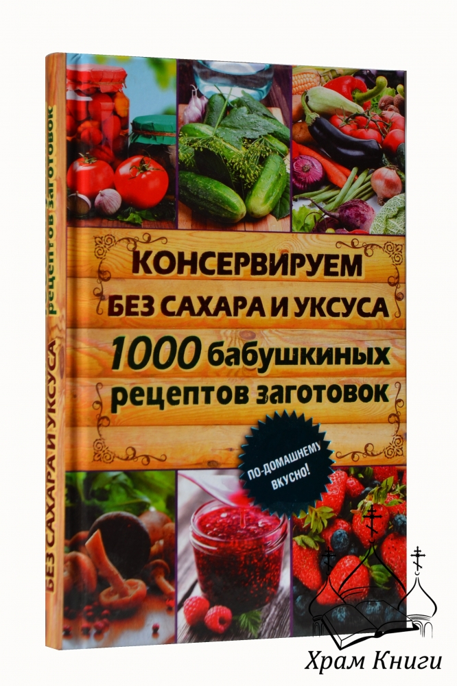 Консервируем без сахара и уксуса 1000 бабушкиных рецептов заготовок Консервируем без сахара и уксуса 1000 бабушкиных рецептов заготовок
