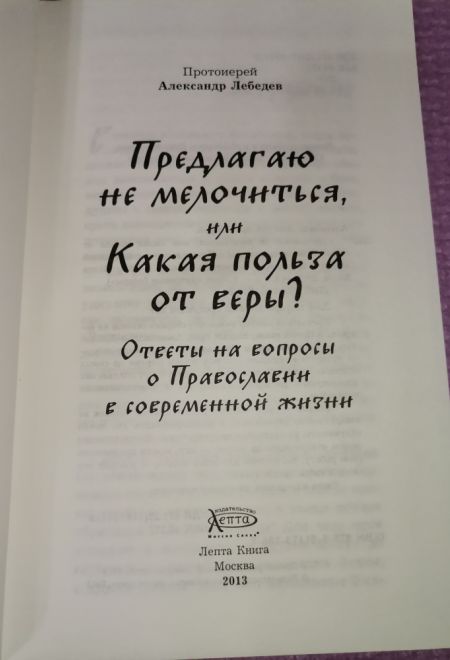Предлагаю не мелочиться, или Какая польза от веры? Ответы на вопросы о православии в современной жизни (Лепта) (Протоиерей Александр Лебедев)