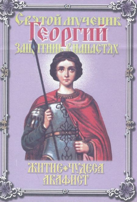 Святой мученик Георгий, защитник в напастях. Житие. Чудеса. Акафист (Благовест)