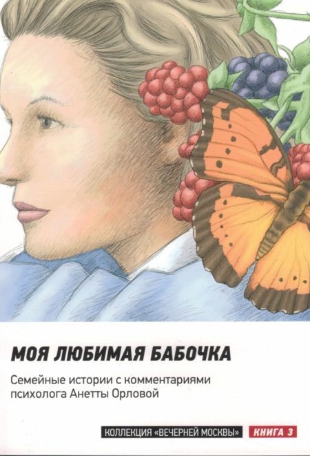 Моя любимая бабочка: Семейные истории с комментариями психолога Анетты Орловой. Книга 3 (Вечерняя Москва)