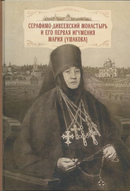 Серафимо-Дивеевский монастырь и его первая игумения Мария (Ушакова) (ПСТГУ)